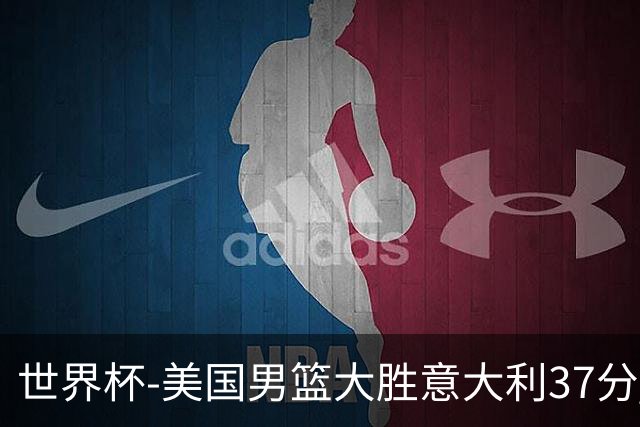 世界杯-美国男篮大胜意大利37分 成功晋级四强