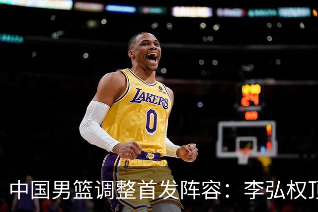 中国男篮调整首发阵容：李弘权顶替王俊杰首发 杨瀚森继续替补