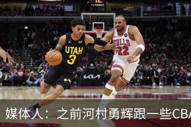 媒体人：之前河村勇辉跟一些CBA球队有过交流 表达过打CBA的想法