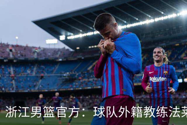 浙江男篮官方：球队外籍教练法莱卡斯将继续担任球队主帅