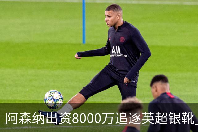 阿森纳出资8000万追逐英超银靴 新星西甲翼锋或加盟