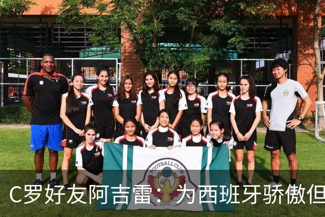 C罗好友阿吉雷：为西班牙骄傲但为C罗出局而痛心；C罗改变了足球